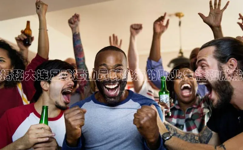 天富测速登录地址百度智能门户揭秘大连足球运动员韩继海的职业生涯和成就