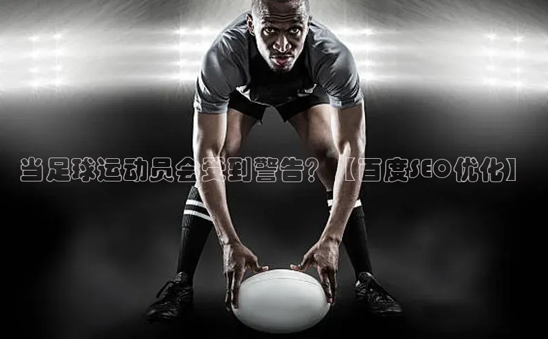 天富app登录入口百度众测当足球运动员会受到警告？【百度SEO优化】