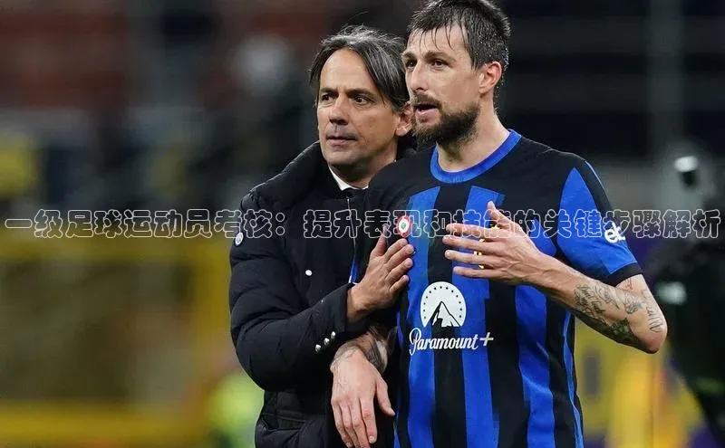 天富会员登录知乎一级足球运动员考核：提升表现和技能的关键步骤解析