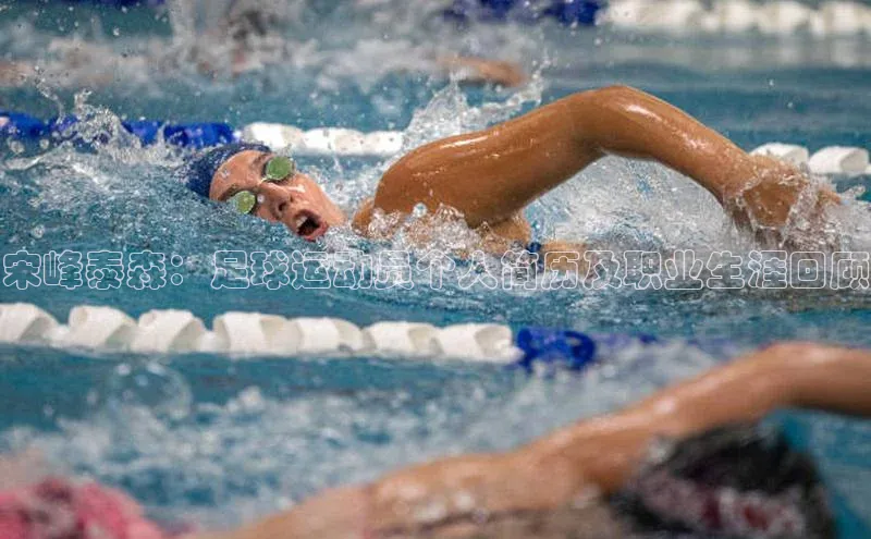 天富注册官网登录诸葛科技宋峰泰森：足球运动员个人简历及职业生涯回顾