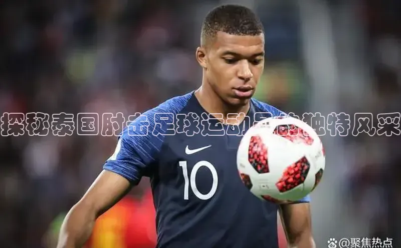 天富测速平台登陆入口百度大脑探秘泰国肘击足球运动员的独特风采