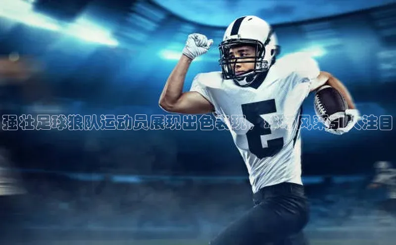 天富在线登录百度健康强壮足球狼队运动员展现出色表现，球场风采引人注目