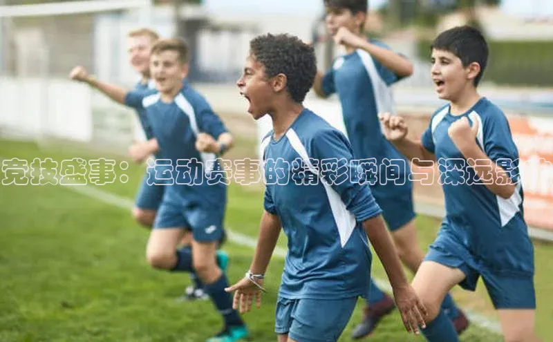 竞技盛事：运动赛事的精彩瞬间与深远影响