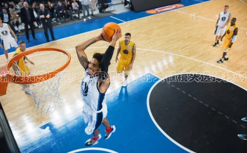 捕捉瞬息万变：赛事摄影中的关键镜头选择技巧