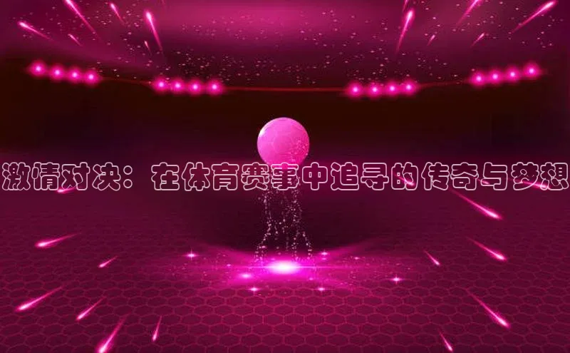 激情对决：在体育赛事中追寻的传奇与梦想