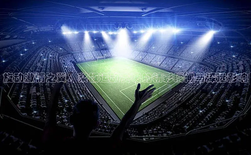 旋动激情之翼：桨板运动赛事的精彩瞬间与深远影响