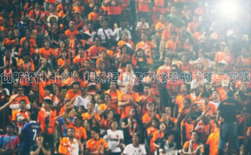 创新设计引领：提升运动赛事体验的策略与实践