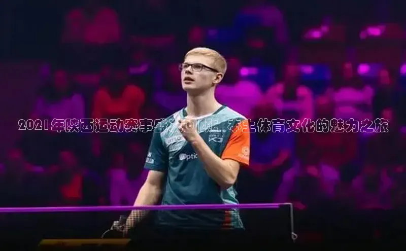 2021年陕西运动赛事盛况回顾：本土体育文化的魅力之旅