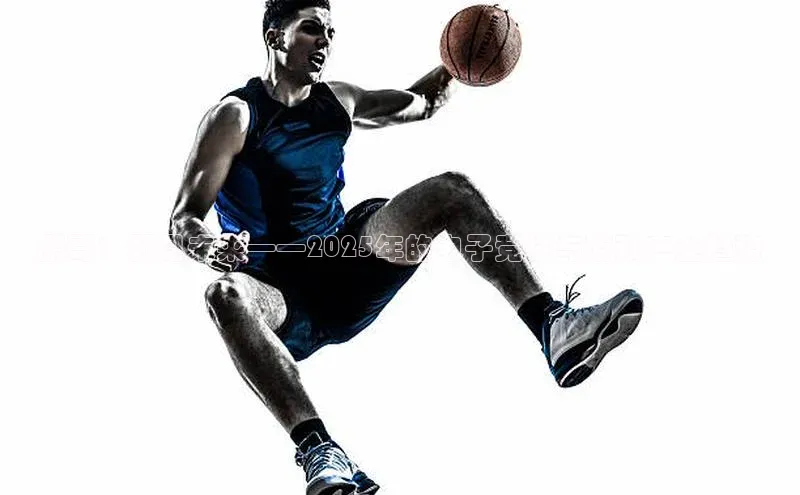 鹏哥：预见未来——2025年的电子竞技与游戏产业趋势