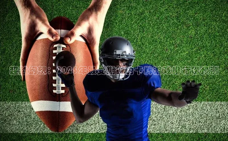 超越幻想：2025年最受期待的卡牌游戏排行榜预测