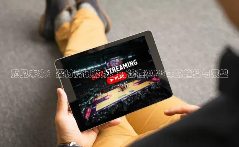 预见未来：探讨腾讯游戏排行榜在2025年的趋势与展望