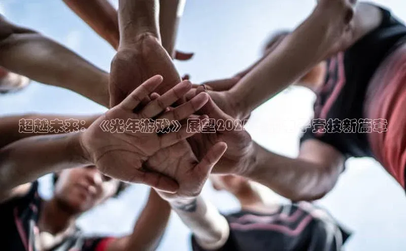 超越未来：《光年游戏》展望2025年的电子竞技新篇章