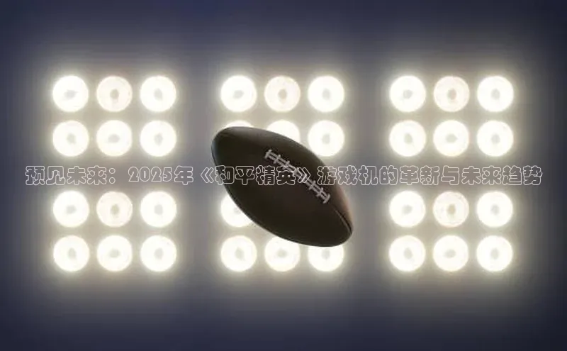 预见未来：2025年《和平精英》游戏机的革新与未来趋势