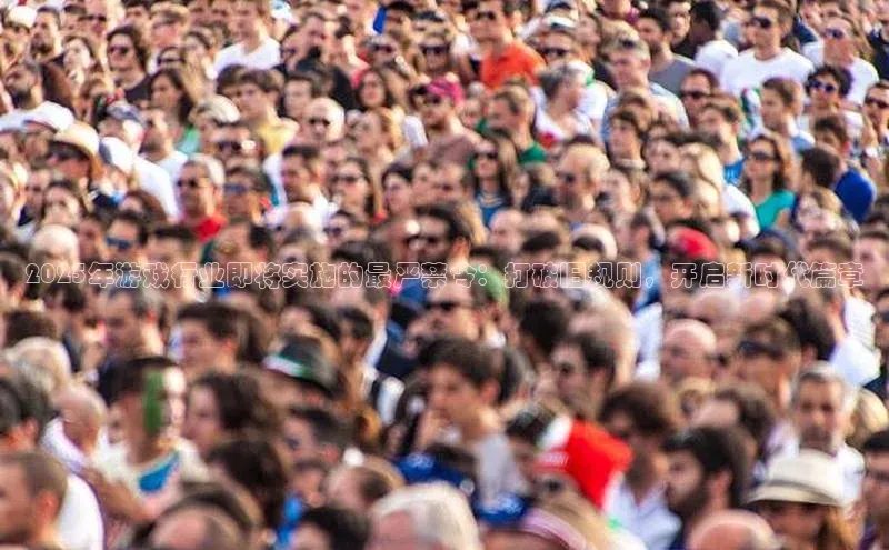 2025年游戏行业即将实施的最严禁令：打破旧规则，开启新时代篇章