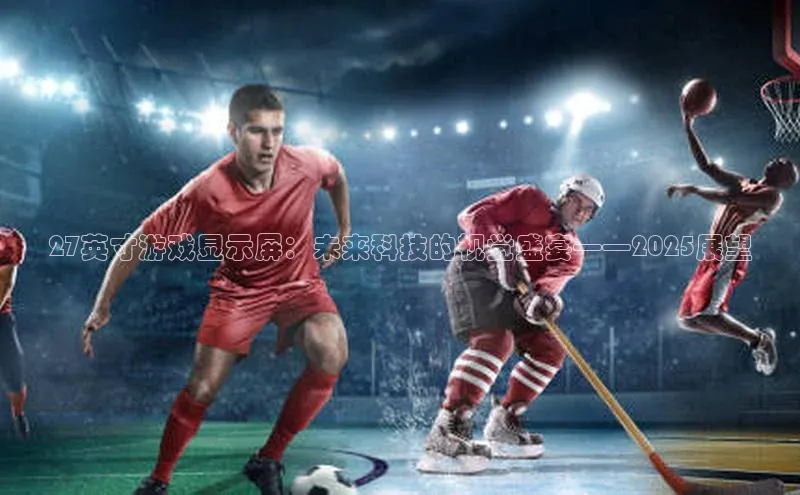 27英寸游戏显示屏：未来科技的视觉盛宴——2025展望