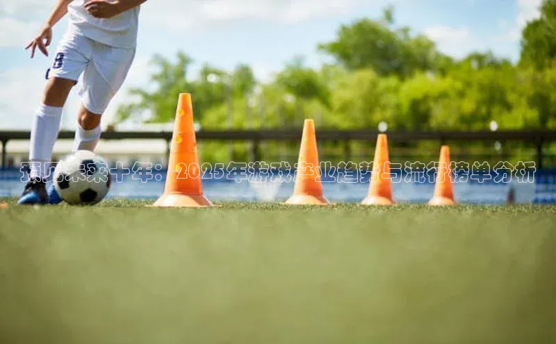 预见未来十年：2025年游戏产业趋势与流行榜单分析