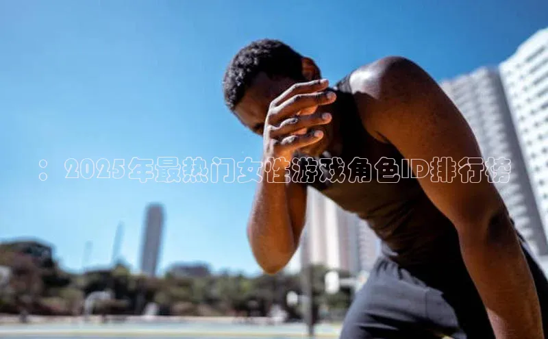 ：2025年最热门女性游戏角色ID排行榜