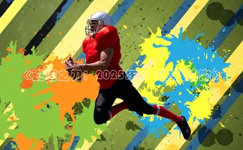 《逆境之刃：2025年RPG游戏前瞻》