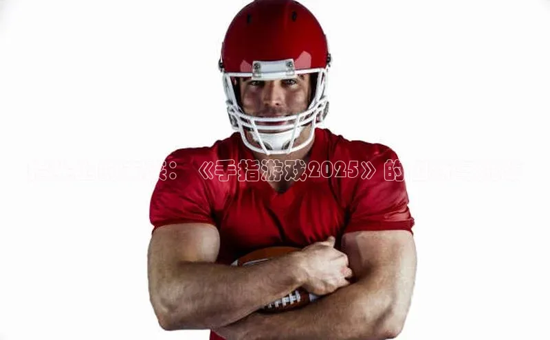 指尖上的未来：《手指游戏2025》的创新与挑战