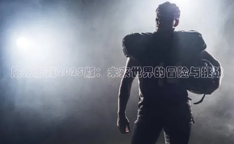 屠龙游戏2025版：未来世界的冒险与挑战