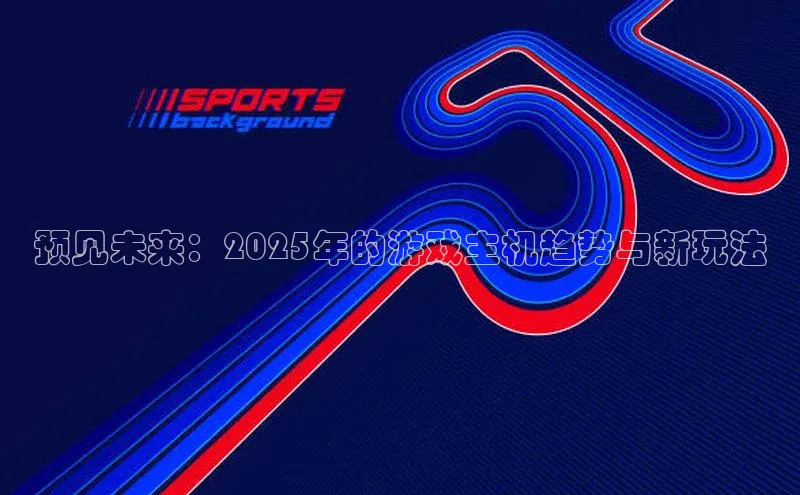 预见未来：2025年的游戏主机趋势与新玩法