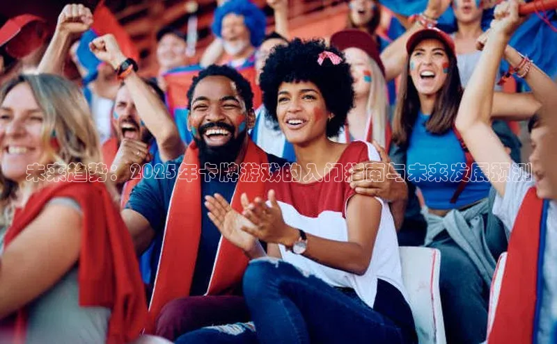 未来趋势：2025年卡牌游戏的入门指南与未来发展预测